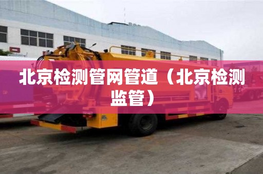 北京检测管网管道（北京检测监管）