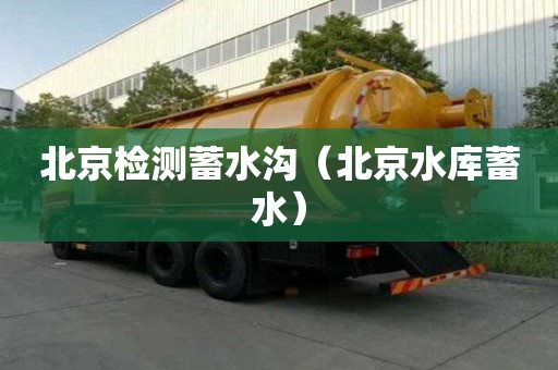 北京检测蓄水沟（北京水库蓄水）