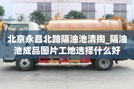 北京永昌北路隔油池清掏_隔油池成品图片工地选择什么好