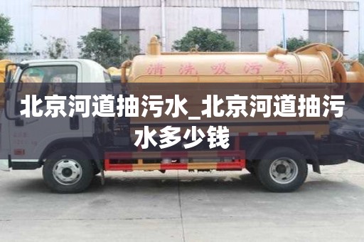 北京河道抽污水_北京河道抽污水多少钱