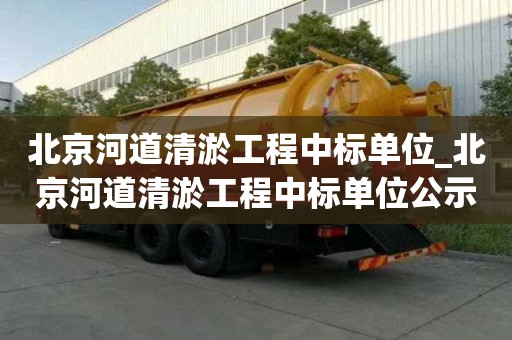 北京河道清淤工程中标单位_北京河道清淤工程中标单位公示