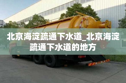 北京海淀疏通下水道_北京海淀疏通下水道的地方