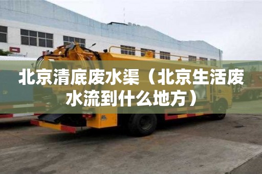 北京清底废水渠（北京生活废水流到什么地方）