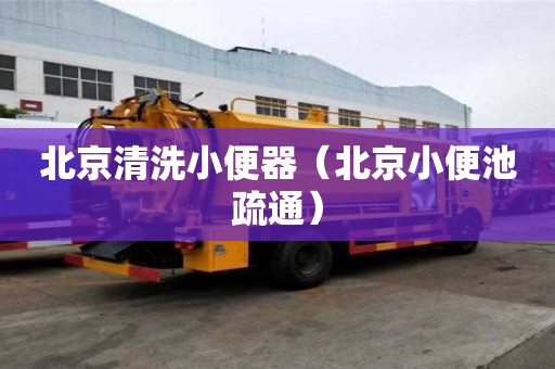 北京清洗小便器（北京小便池疏通）