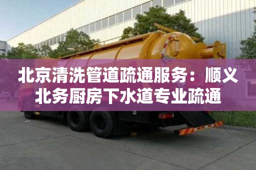北京清洗管道疏通服务：顺义北务厨房下水道专业疏通