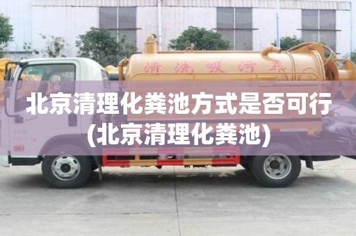 北京清理化粪池方式是否可行(北京清理化粪池)