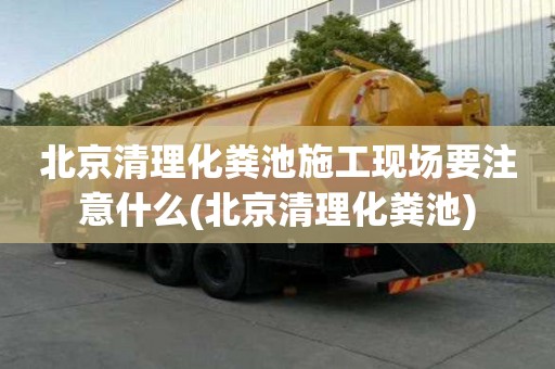 北京清理化粪池施工现场要注意什么(北京清理化粪池)