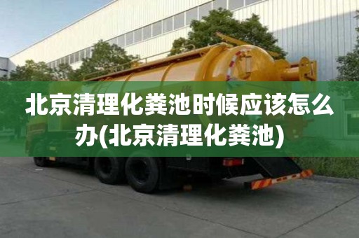 北京清理化粪池时候应该怎么办(北京清理化粪池)