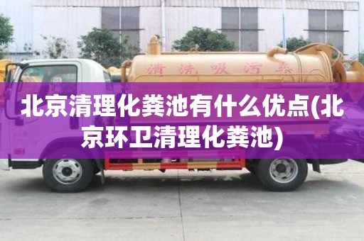 北京清理化粪池有什么优点(北京环卫清理化粪池)