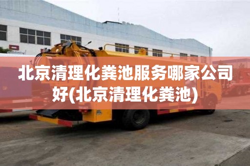 北京清理化粪池服务哪家公司好(北京清理化粪池)