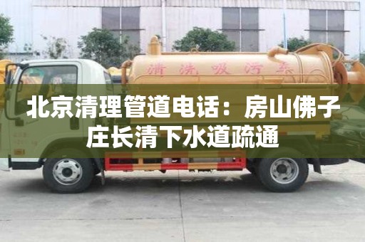 北京清理管道电话：房山佛子庄长清下水道疏通