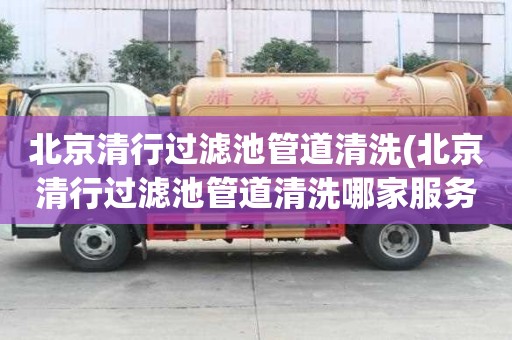 北京清行过滤池管道清洗(北京清行过滤池管道清洗哪家服务好)