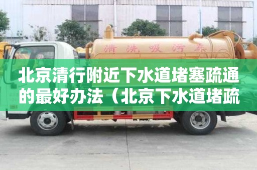 北京清行附近下水道堵塞疏通的最好办法（北京下水道堵疏通哪家好）