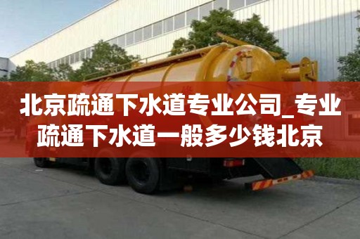 北京疏通下水道专业公司_专业疏通下水道一般多少钱北京