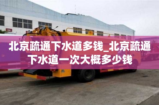 北京疏通下水道多钱_北京疏通下水道一次大概多少钱