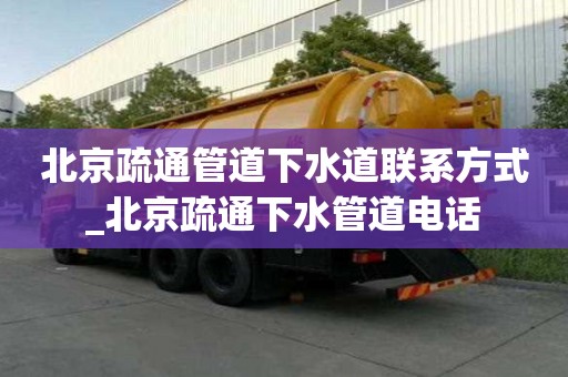 北京疏通管道下水道联系方式_北京疏通下水管道电话