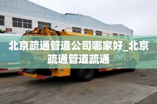 北京疏通管道公司哪家好_北京疏通管道疏通