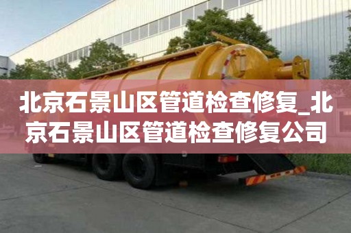 北京石景山区管道检查修复_北京石景山区管道检查修复公司