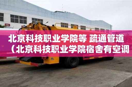 北京科技职业学院等 疏通管道（北京科技职业学院宿舍有空调吗）