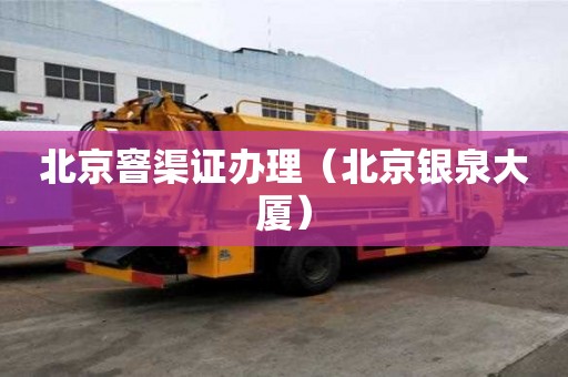 北京窨渠证办理（北京银泉大厦）