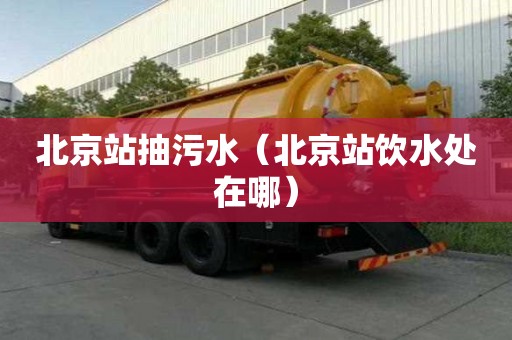 北京站抽污水（北京站饮水处在哪）