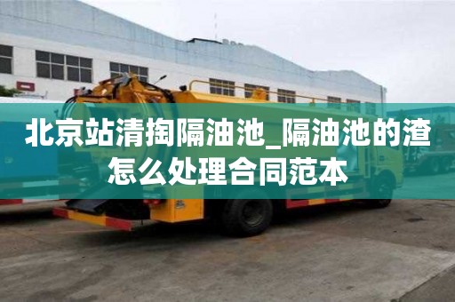 北京站清掏隔油池_隔油池的渣怎么处理合同范本