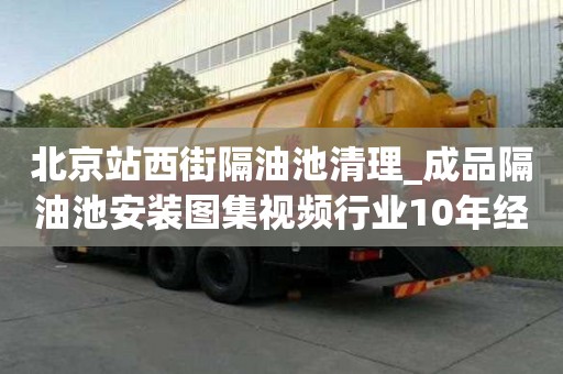 北京站西街隔油池清理_成品隔油池安装图集视频行业10年经验