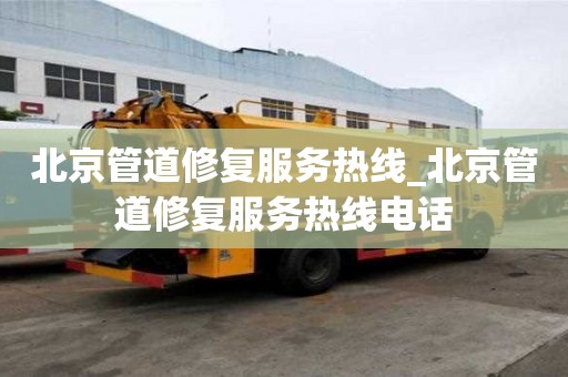 北京管道修复服务热线_北京管道修复服务热线电话