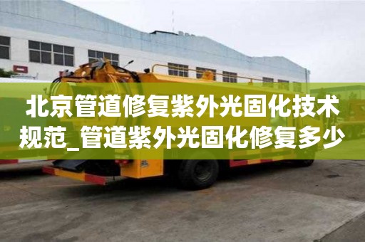北京管道修复紫外光固化技术规范_管道紫外光固化修复多少钱