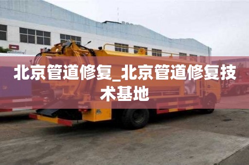 北京管道修复_北京管道修复技术基地