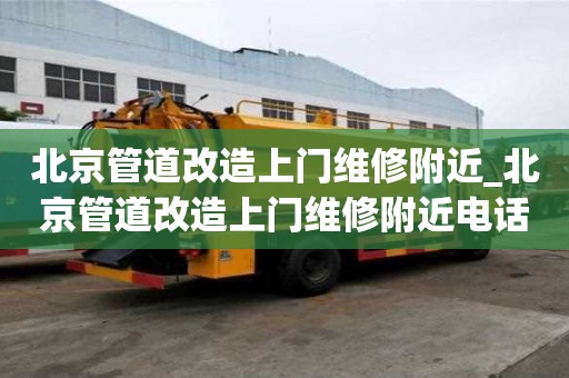 北京管道改造上门维修附近_北京管道改造上门维修附近电话