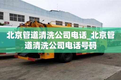 北京管道清洗公司电话_北京管道清洗公司电话号码