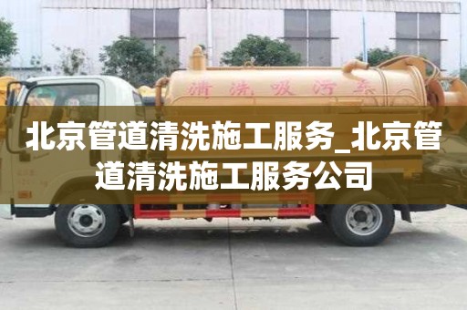 北京管道清洗施工服务_北京管道清洗施工服务公司
