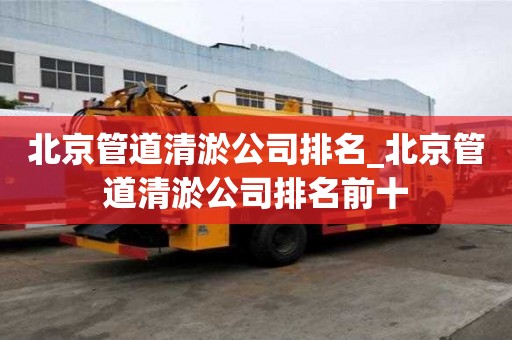 北京管道清淤公司排名_北京管道清淤公司排名前十