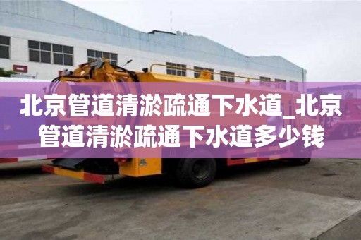 北京管道清淤疏通下水道_北京管道清淤疏通下水道多少钱