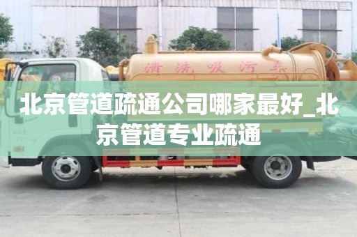 北京管道疏通公司哪家最好_北京管道专业疏通