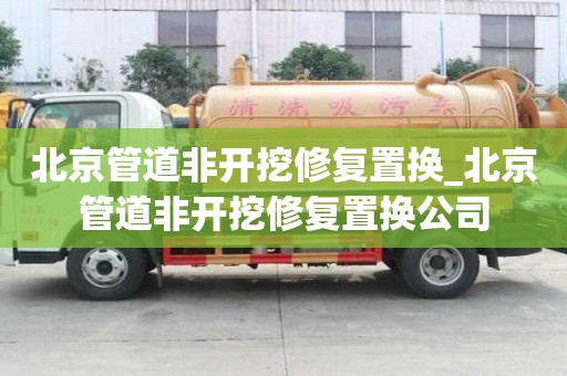 北京管道非开挖修复置换_北京管道非开挖修复置换公司