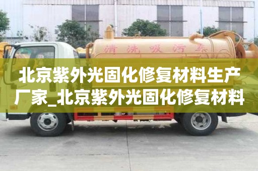 北京紫外光固化修复材料生产厂家_北京紫外光固化修复材料生产厂家电话
