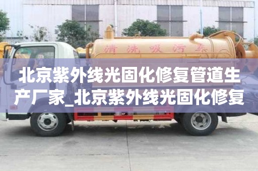 北京紫外线光固化修复管道生产厂家_北京紫外线光固化修复管道生产厂家电话
