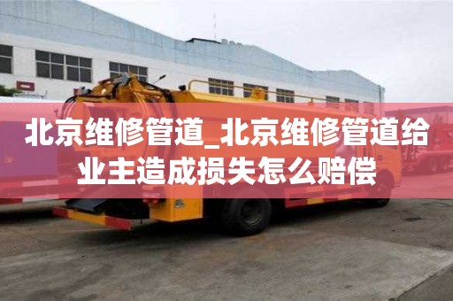 北京维修管道_北京维修管道给业主造成损失怎么赔偿