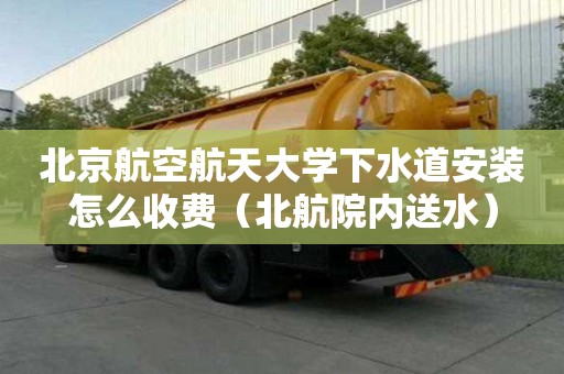 北京航空航天大学下水道安装怎么收费（北航院内送水）