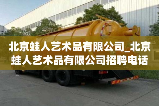 北京蛙人艺术品有限公司_北京蛙人艺术品有限公司招聘电话