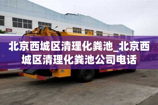 北京西城区清理化粪池_北京西城区清理化粪池公司电话