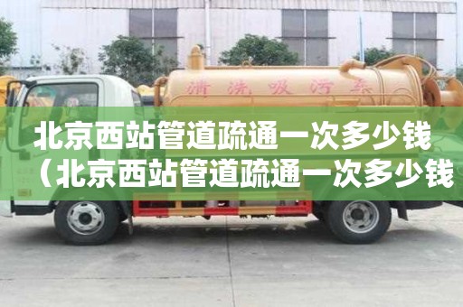 北京西站管道疏通一次多少钱（北京西站管道疏通一次多少钱啊）