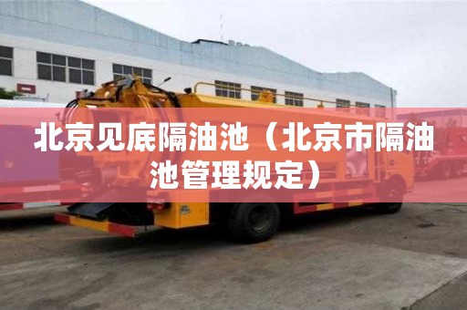 北京见底隔油池（北京市隔油池管理规定）