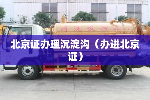 北京证办理沉淀沟（办进北京证）