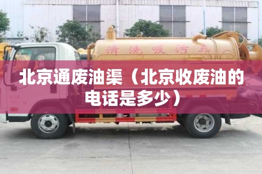 北京通废油渠（北京收废油的电话是多少）