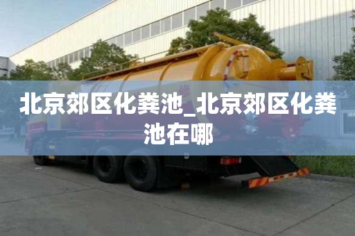 北京郊区化粪池_北京郊区化粪池在哪