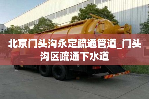 北京门头沟永定疏通管道_门头沟区疏通下水道