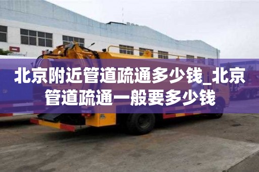 北京附近管道疏通多少钱_北京管道疏通一般要多少钱